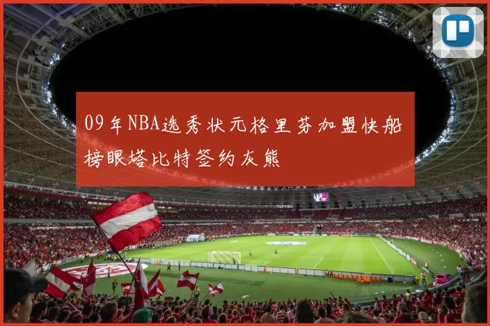 09年NBA选秀状元格里芬加盟快船 榜眼塔比特签约灰熊