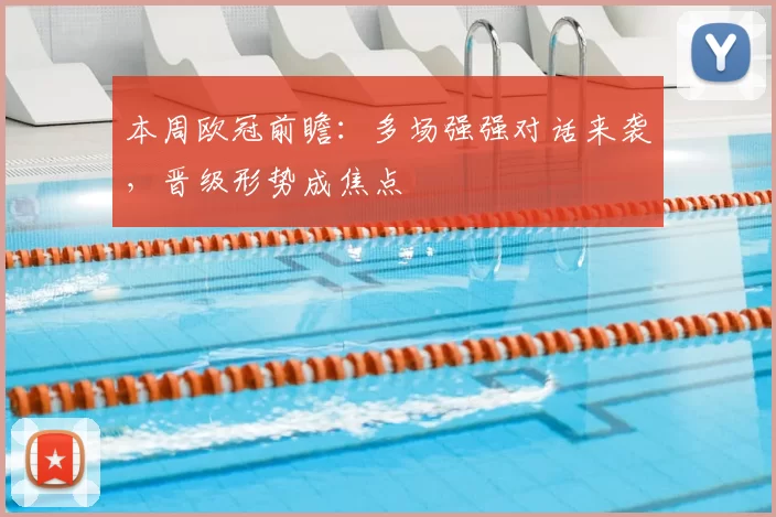 本周欧冠前瞻:多场强强对话来袭,晋级形势成焦点