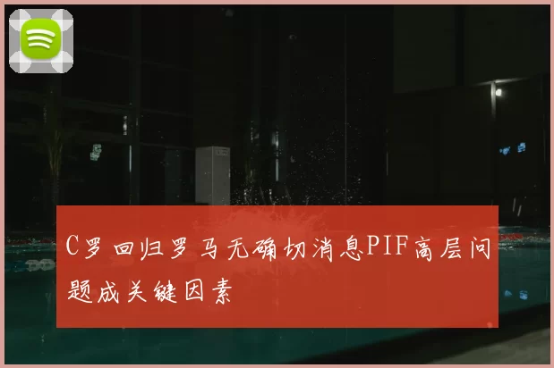 C罗回归罗马无确切消息PIF高层问题成关键因素