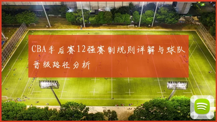 CBA季后赛12强赛制规则详解与球队晋级路径分析