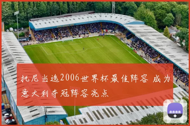 托尼当选2006世界杯最佳阵容 成为意大利夺冠阵容亮点