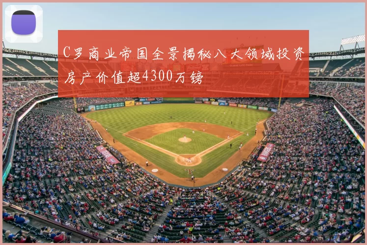 C罗商业帝国全景揭秘八大领域投资房产价值超4300万镑