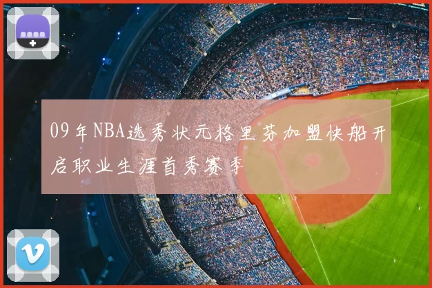 09年NBA选秀状元格里芬加盟快船开启职业生涯首秀赛季