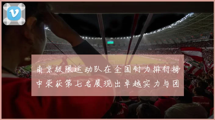 南京极限运动队在全国耐力排行榜中荣获第七名展现出卓越实力与团队精神
