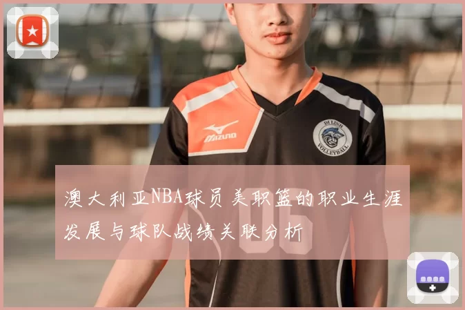 澳大利亚NBA球员美职篮的职业生涯发展与球队战绩关联分析