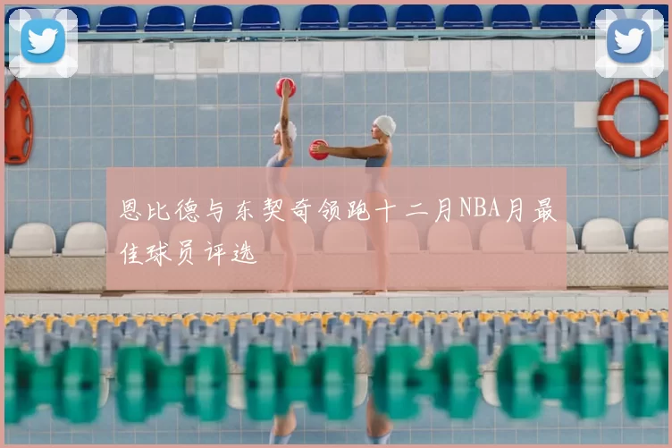 恩比德与东契奇领跑十二月NBA月最佳球员评选