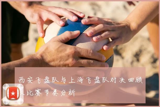 西安飞盘队与上海飞盘队对决回顾及比赛节奏分析