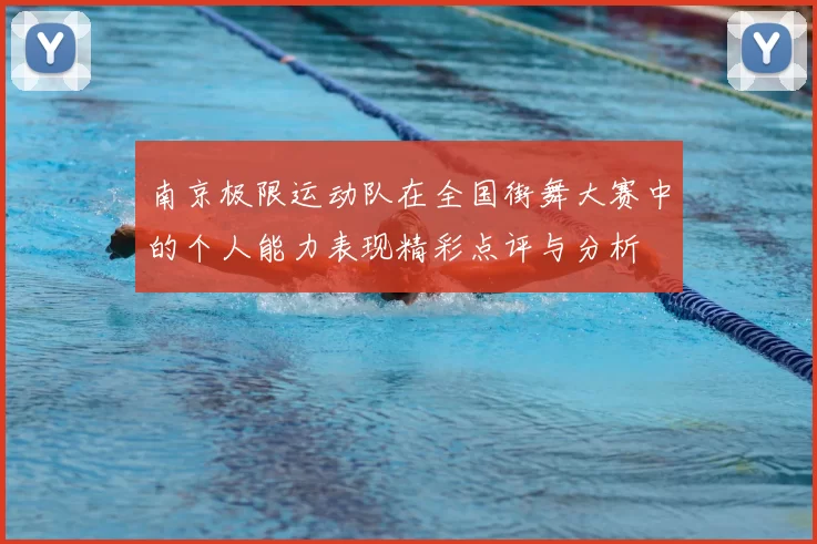 南京极限运动队在全国街舞大赛中的个人能力表现精彩点评与分析