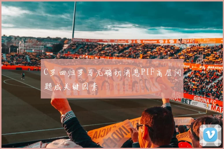 C罗回归罗马无确切消息PIF高层问题成关键因素