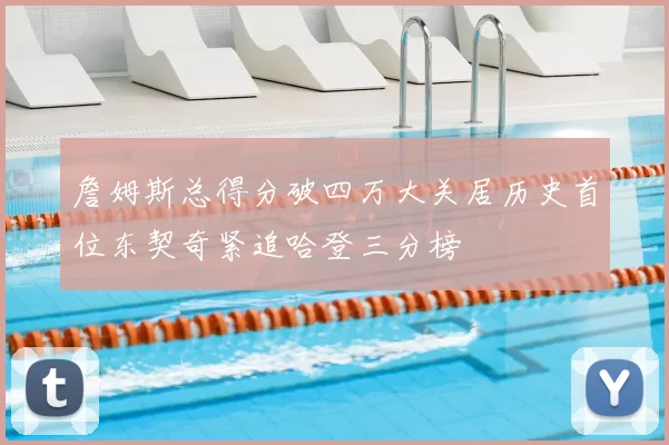 詹姆斯总得分破四万大关居历史首位东契奇紧追哈登三分榜