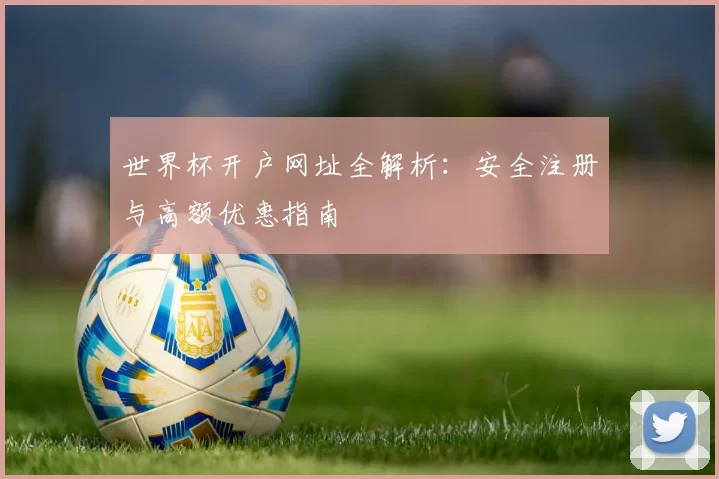 世界杯开户网址全解析：安全注册与高额优惠指南