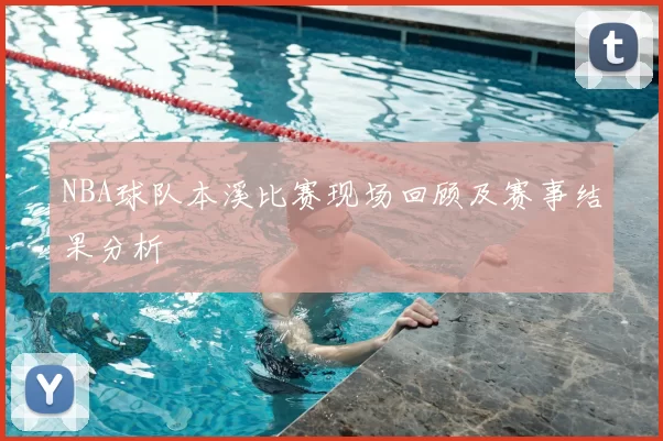 NBA球队本溪比赛现场回顾及赛事结果分析