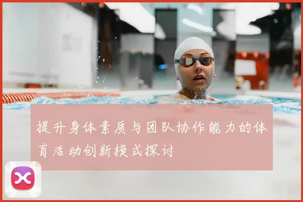 提升身体素质与团队协作能力的体育活动创新模式探讨