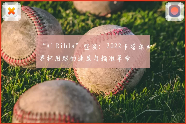 “Al Rihla”登场:2022卡塔尔世界杯用球的速度与精准革命