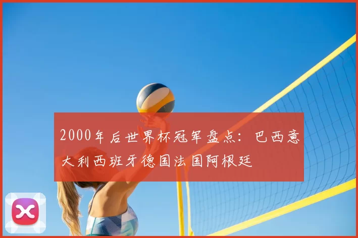 2000年后世界杯冠军盘点：巴西意大利西班牙德国法国阿根廷