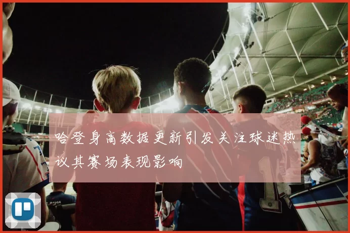 哈登身高数据更新引发关注球迷热议其赛场表现影响