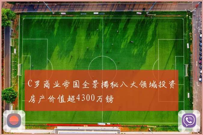 C罗商业帝国全景揭秘八大领域投资房产价值超4300万镑