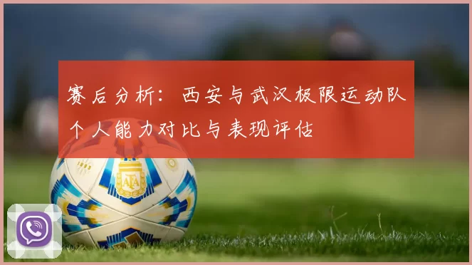 赛后分析：西安与武汉极限运动队个人能力对比与表现评估