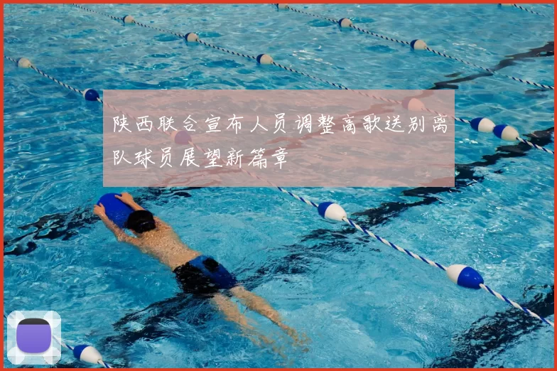 陕西联合宣布人员调整高歌送别离队球员展望新篇章