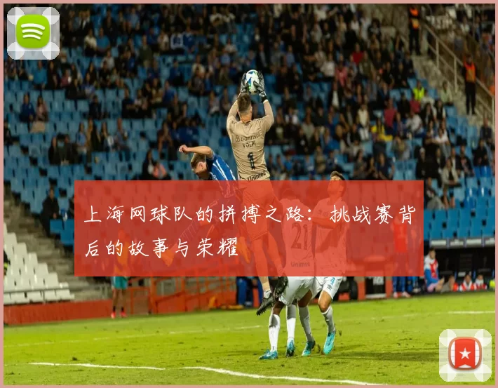 上海网球队的拼搏之路：挑战赛背后的故事与荣耀