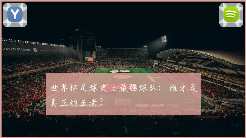 世界杯足球史上最强球队：谁才是真正的王者？
