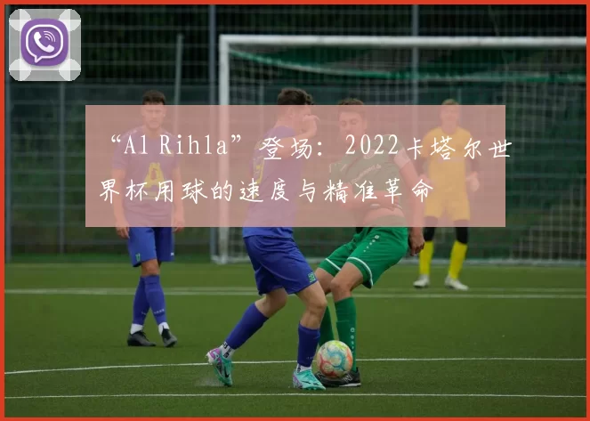 “Al Rihla”登场：2022卡塔尔世界杯用球的速度与精准革命