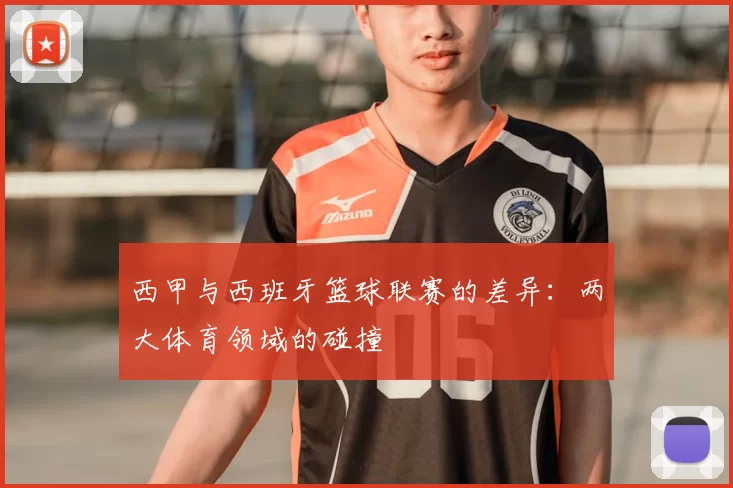 西甲与西班牙篮球联赛的差异：两大体育领域的碰撞