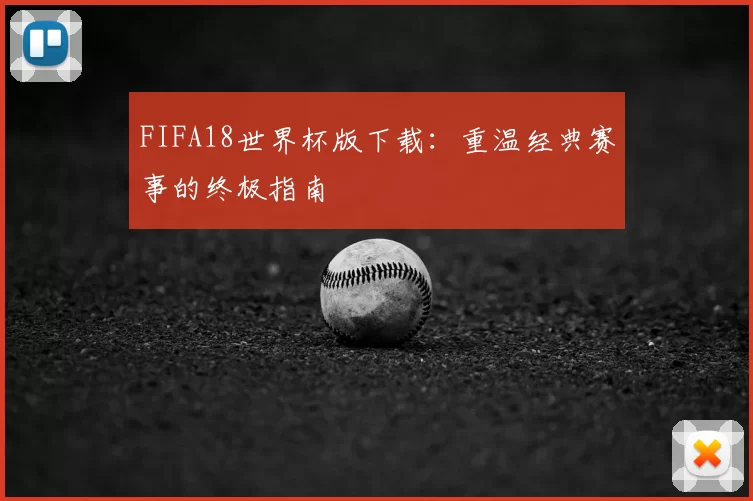 FIFA18世界杯版下载：重温经典赛事的终极指南
