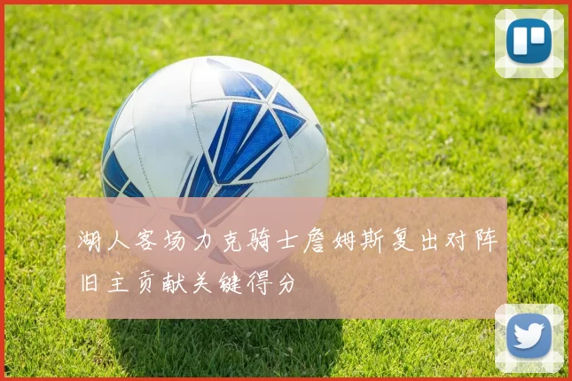 湖人客场力克骑士詹姆斯复出对阵旧主贡献关键得分