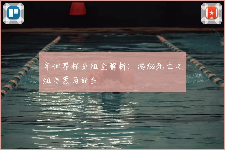 年世界杯分组全解析：揭秘死亡之组与黑马诞生