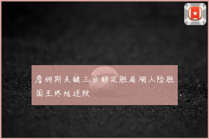詹姆斯关键三分锁定胜局湖人险胜国王终结连败