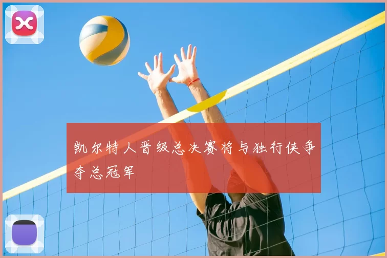 凯尔特人晋级总决赛将与独行侠争夺总冠军