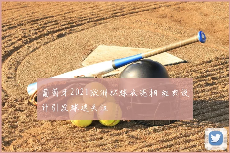 葡萄牙2021欧洲杯球衣亮相 经典设计引发球迷关注