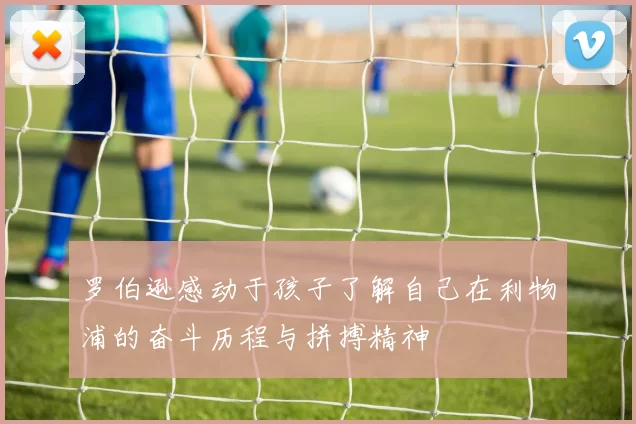 罗伯逊感动于孩子了解自己在利物浦的奋斗历程与拼搏精神