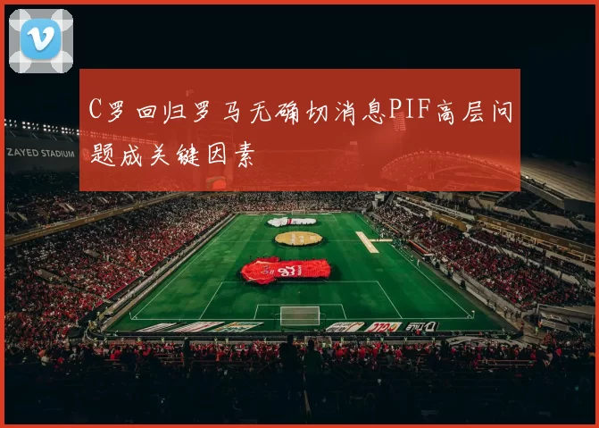 C罗回归罗马无确切消息PIF高层问题成关键因素