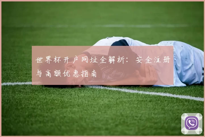 世界杯开户网址全解析：安全注册与高额优惠指南