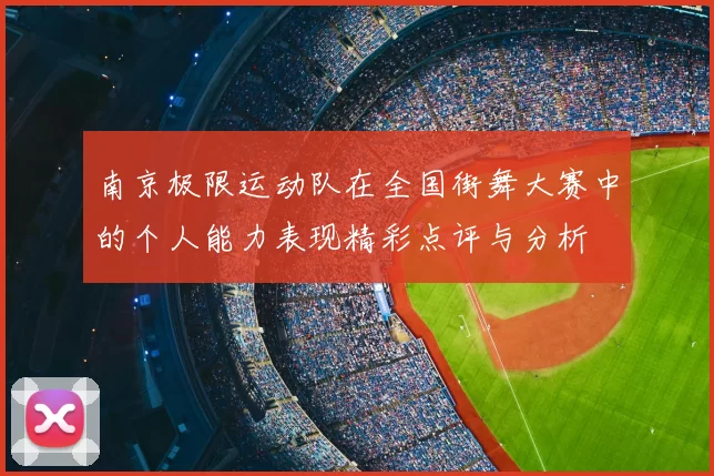 南京极限运动队在全国街舞大赛中的个人能力表现精彩点评与分析