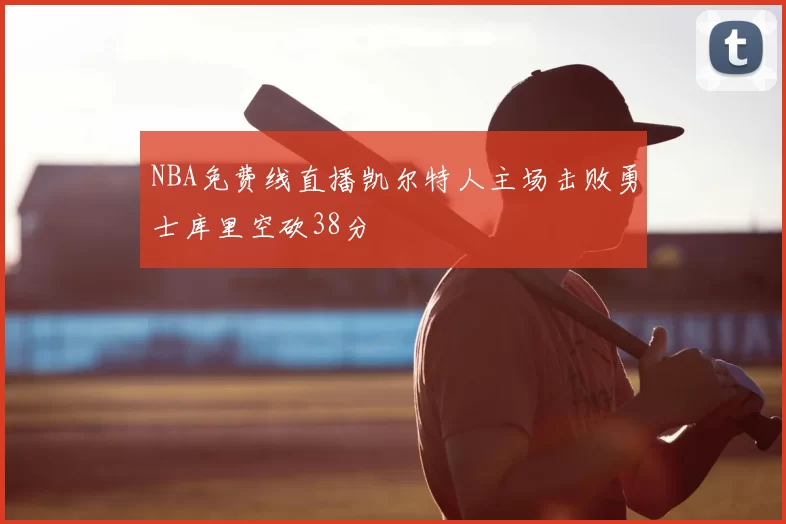 NBA免费线直播凯尔特人主场击败勇士库里空砍38分
