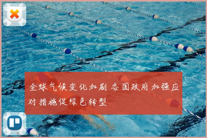 全球气候变化加剧 各国政府加强应对措施促绿色转型