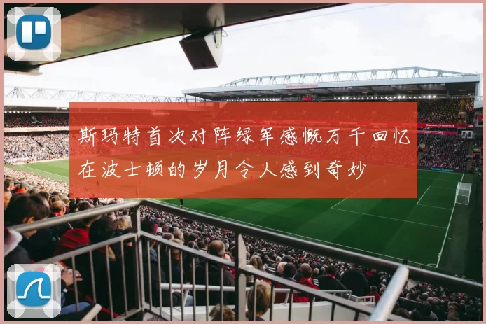 斯玛特首次对阵绿军感慨万千回忆在波士顿的岁月令人感到奇妙