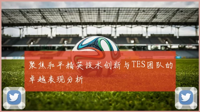 聚焦和平精英技术创新与TES团队的卓越表现分析