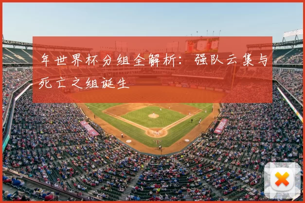 年世界杯分组全解析：强队云集与死亡之组诞生