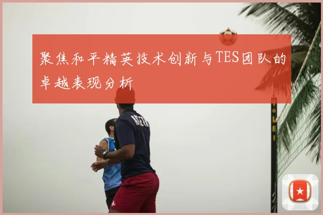 聚焦和平精英技术创新与TES团队的卓越表现分析