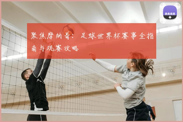 聚焦摩纳哥：足球世界杯赛事全指南与观赛攻略