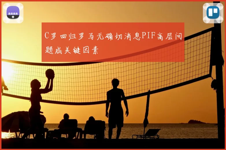 C罗回归罗马无确切消息PIF高层问题成关键因素