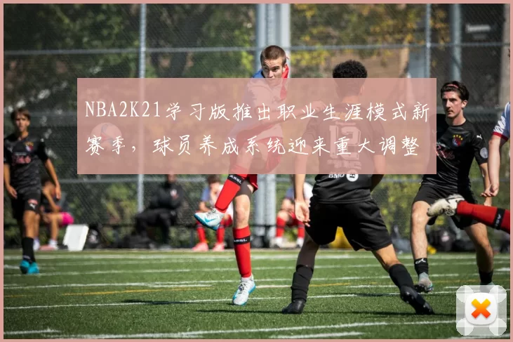 NBA2K21学习版推出职业生涯模式新赛季,球员养成系统迎来重大调整