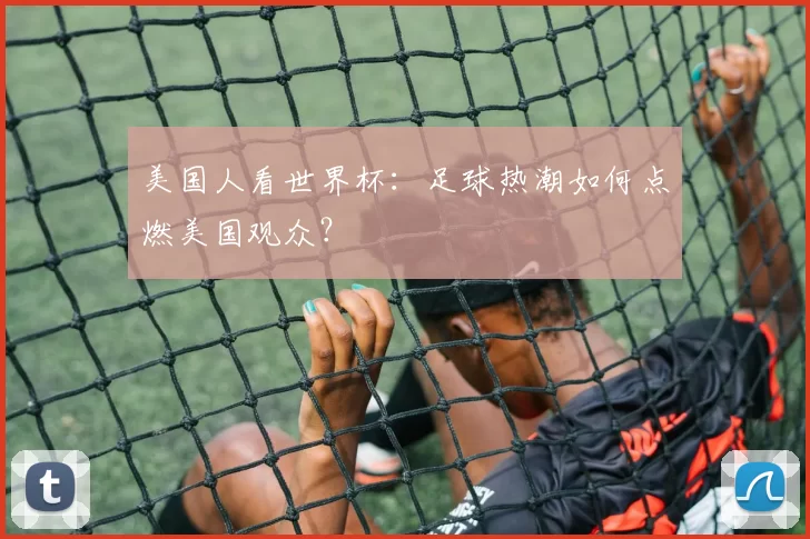 美国人看世界杯：足球热潮如何点燃美国观众？