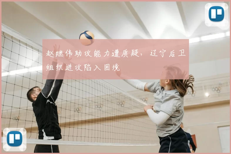 赵继伟助攻能力遭质疑，辽宁后卫组织进攻陷入困境