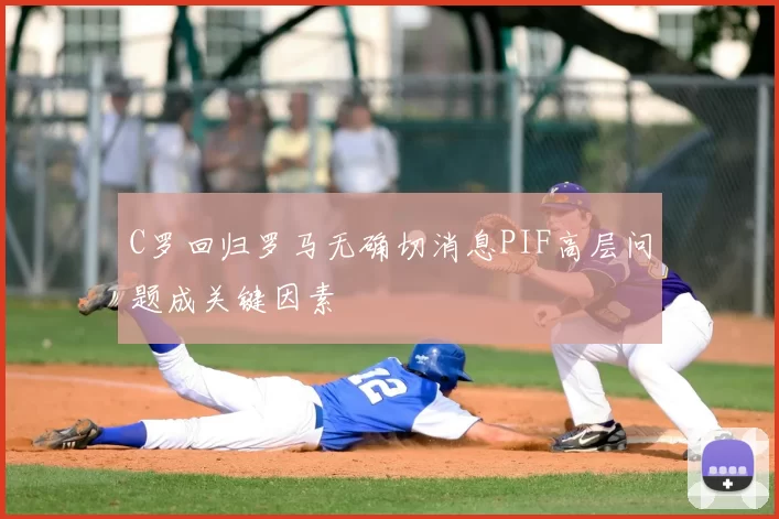 C罗回归罗马无确切消息PIF高层问题成关键因素