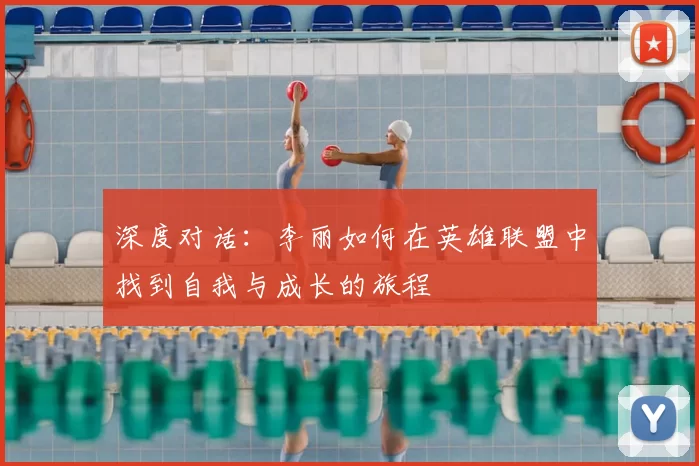 深度对话：李丽如何在英雄联盟中找到自我与成长的旅程